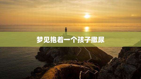 梦见抱着一个孩子撒尿