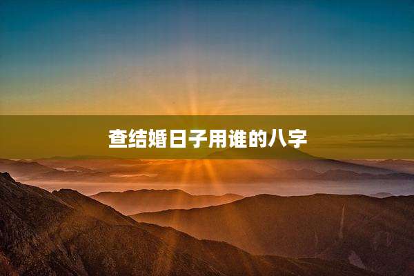 查结婚日子用谁的八字