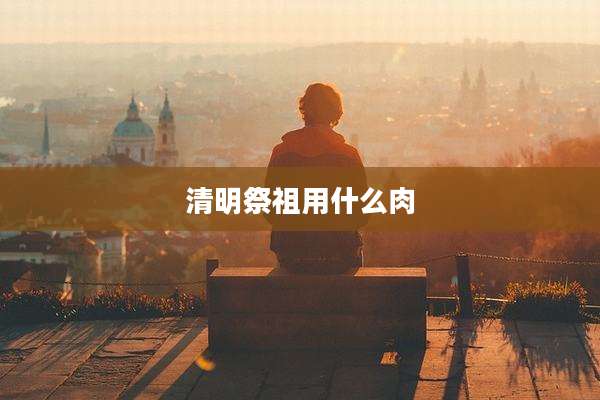 清明祭祖用什么肉