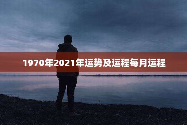 1970年2021年运势及运程每月运程