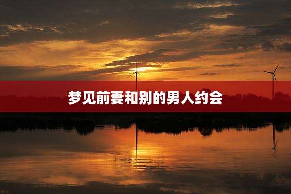 梦见前妻和别的男人约会