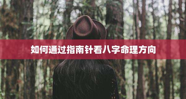 如何通过指南针看八字命理方向