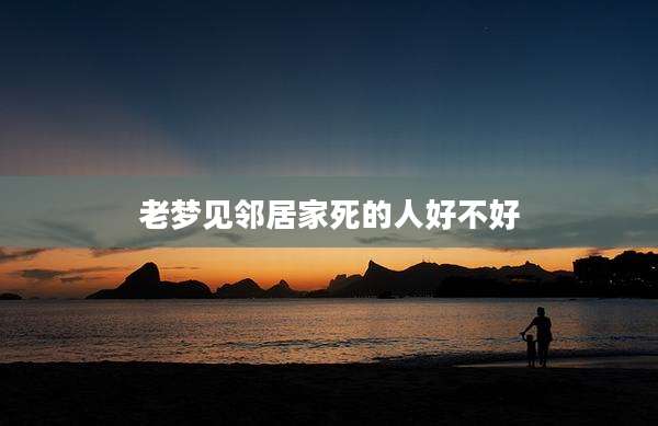 老梦见邻居家死的人好不好