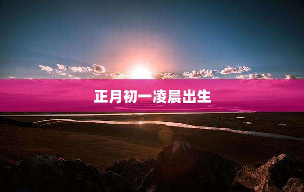 正月初一凌晨出生