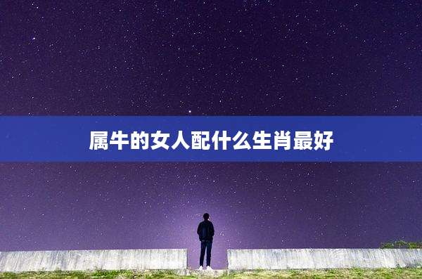 属牛的女人配什么生肖最好