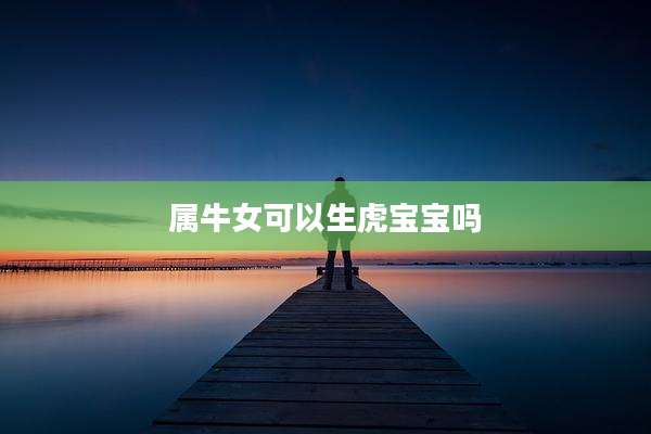 属牛女可以生虎宝宝吗