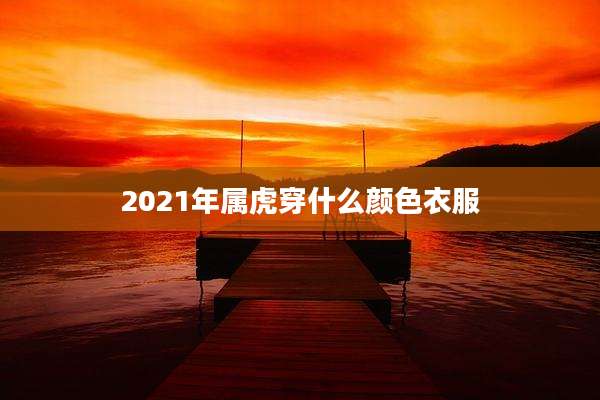 2021年属虎穿什么颜色衣服