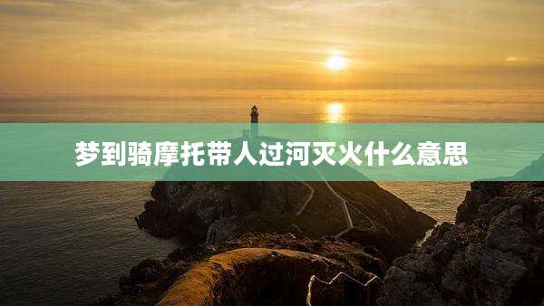 梦到骑摩托带人过河灭火什么意思