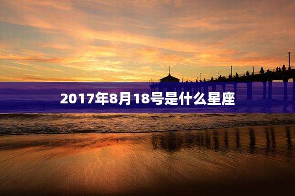 2017年8月18号是什么星座