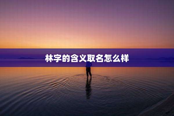 林字的含义取名怎么样