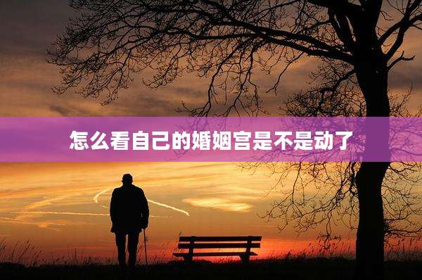怎么看自己的婚姻宫是不是动了