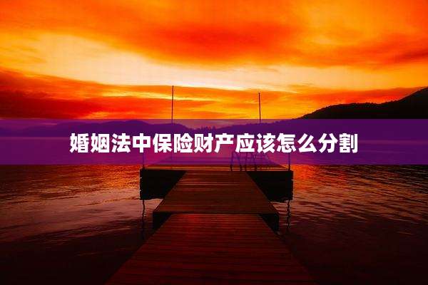 婚姻法中保险财产应该怎么分割