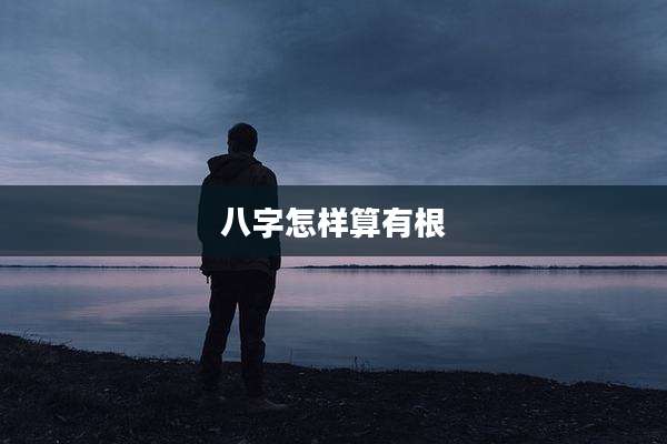 八字怎样算有根