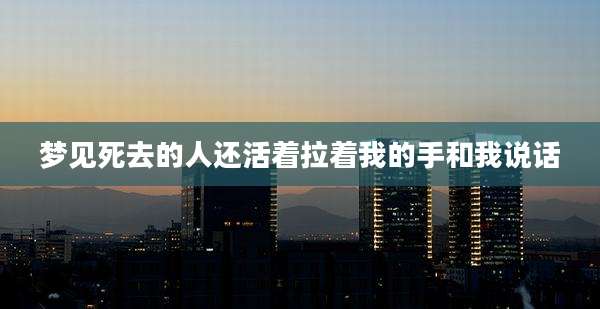 梦见死去的人还活着拉着我的手和我说话