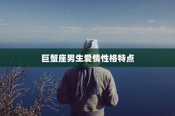 巨蟹座男生爱情性格特点