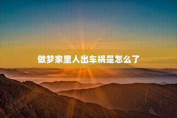 做梦家里人出车祸是怎么了