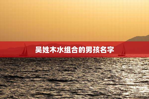 吴姓木水组合的男孩名字