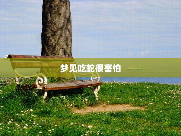 梦见吃蛇很害怕