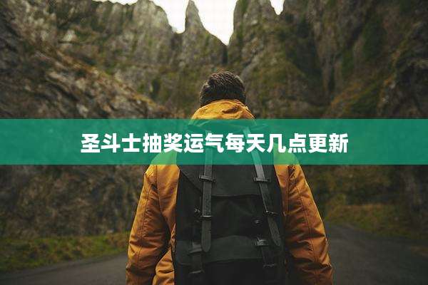 圣斗士抽奖运气每天几点更新