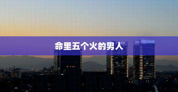 命里五个火的男人