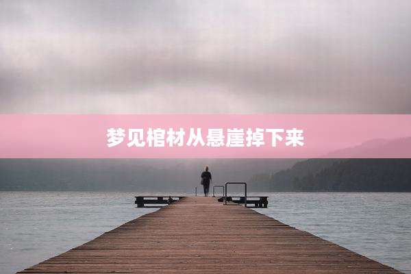 梦见棺材从悬崖掉下来