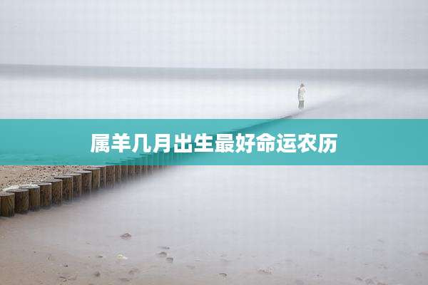 属羊几月出生最好命运农历