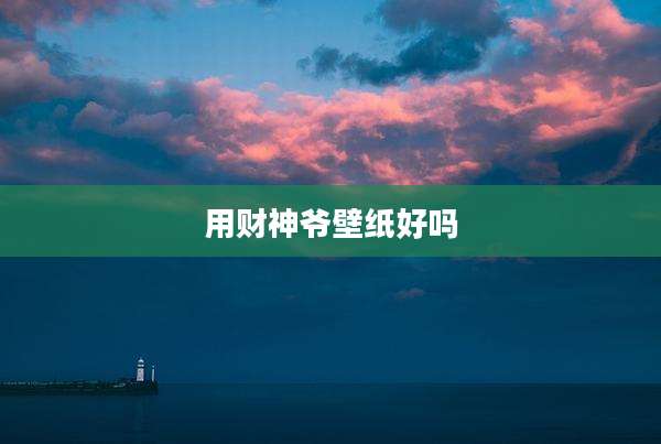 用财神爷壁纸好吗