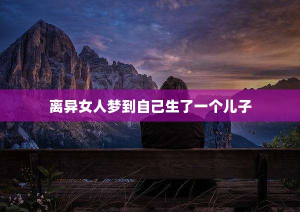 离异女人梦到自己生了一个儿子