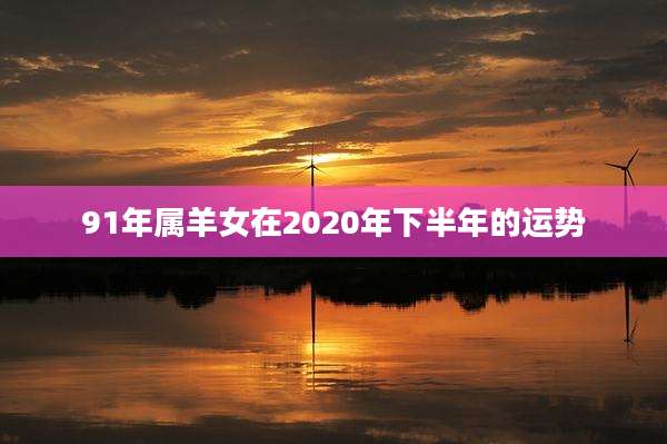 91年属羊女在2020年下半年的运势