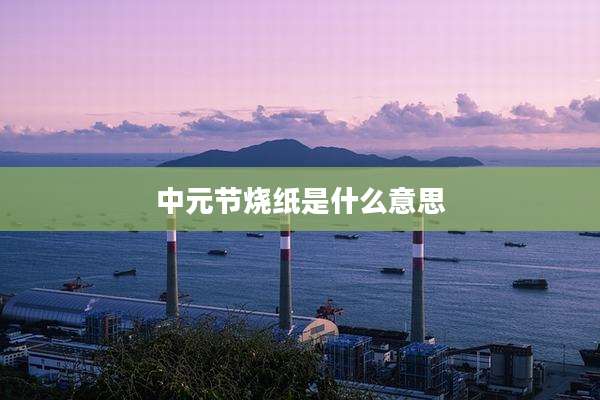 中元节烧纸是什么意思
