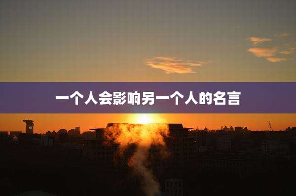 一个人会影响另一个人的名言