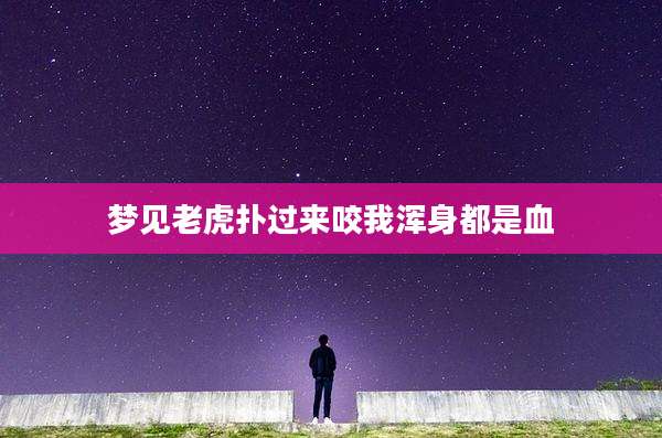 梦见老虎扑过来咬我浑身都是血