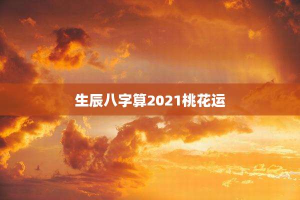 生辰八字算2021桃花运