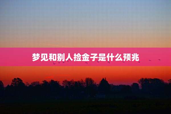 梦见和别人捡金子是什么预兆