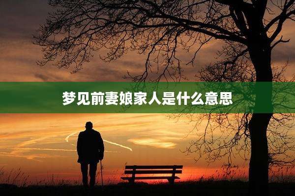 梦见前妻娘家人是什么意思