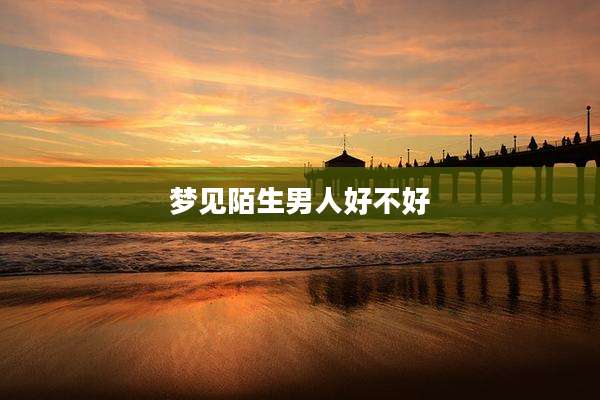 梦见陌生男人好不好