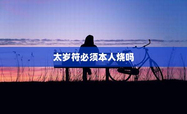 太岁符必须本人烧吗