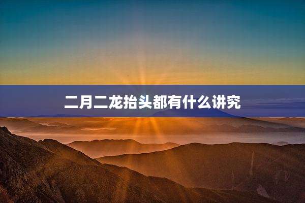 二月二龙抬头都有什么讲究