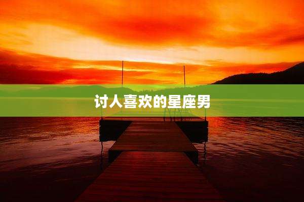 讨人喜欢的星座男