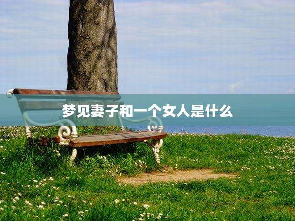 梦见妻子和一个女人是什么