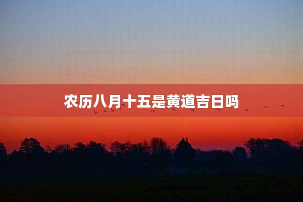 农历八月十五是黄道吉日吗