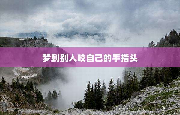 梦到别人咬自己的手指头