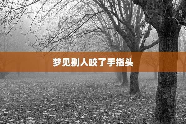 梦见别人咬了手指头