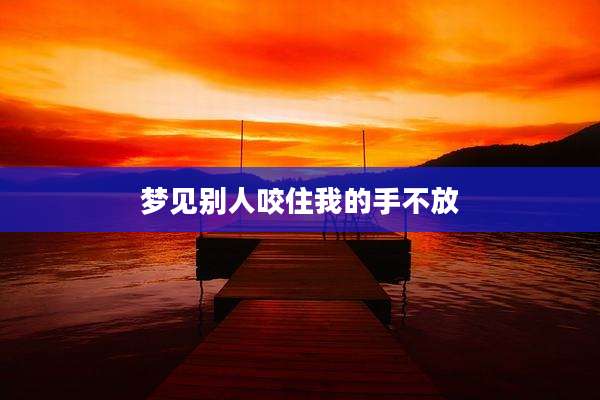 梦见别人咬住我的手不放