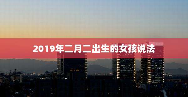 2019年二月二出生的女孩说法