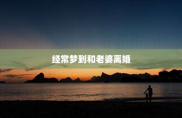 经常梦到和老婆离婚