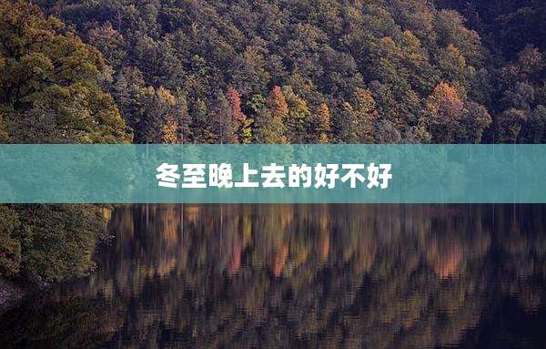 冬至晚上去的好不好