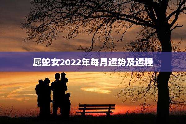 属蛇女2022年每月运势及运程