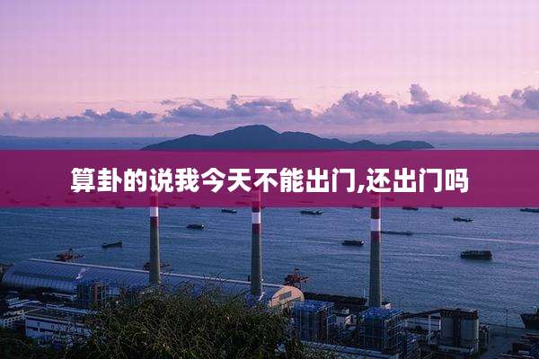 算卦的说我今天不能出门,还出门吗