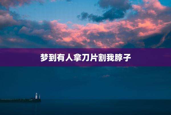 梦到有人拿刀片割我脖子
